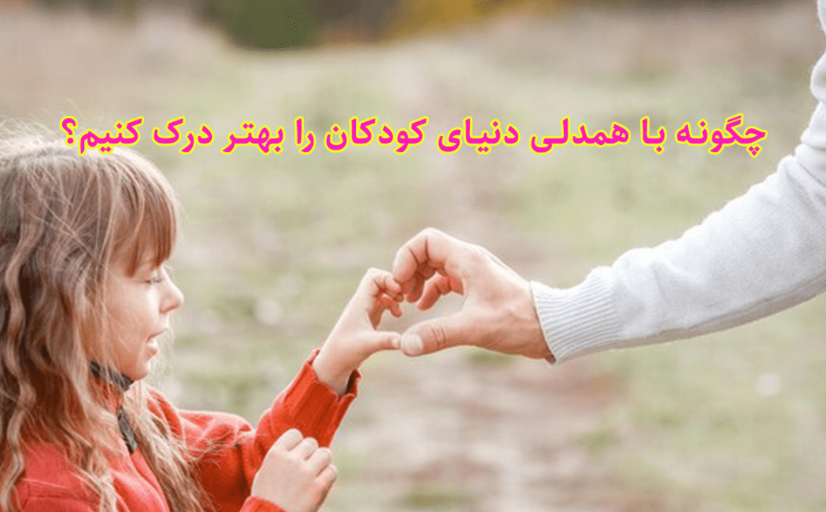 چگونه با همدلی دنیای کودکان را بهتر درک کنیم؟