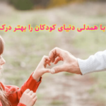 چگونه با همدلی دنیای کودکان را بهتر درک کنیم؟ 6راهکارهایی عملی برای نشان دادن همدلی به کودکان